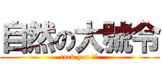 自然の大號令 (fuck you 抽無)