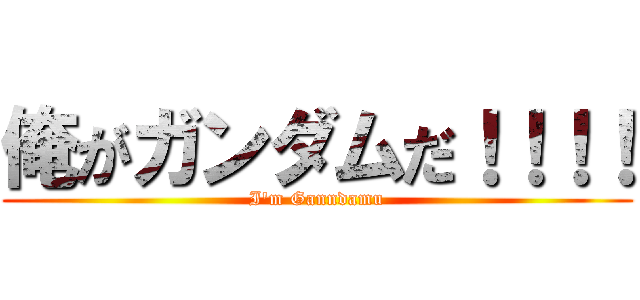 俺がガンダムだ！！！！ (I\'m Ganndamu)