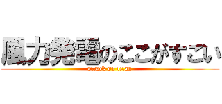 風力発電のここがすごい (attack on titan)