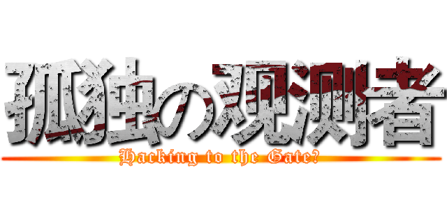 孤独の观测者 (Hacking to the Gate！)