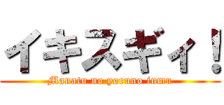 イキスギィ！ (Manatu no yoruno inmu)