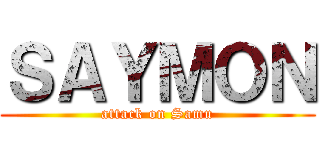 ＳＡＹＭＯＮ (attack on Samu)