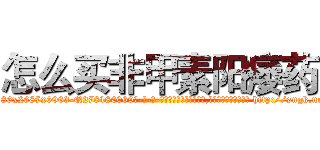怎么买非甲素阳痿药 (怎么买非甲素阳痿药【电-186x2687x6963-Q278180069元-吉-药-业】我们做的是长期生意,靠的是老客户长期支持 http://sngk.net/98gEL0
)