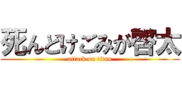 死んどけごみが啓太 (attack on titan)