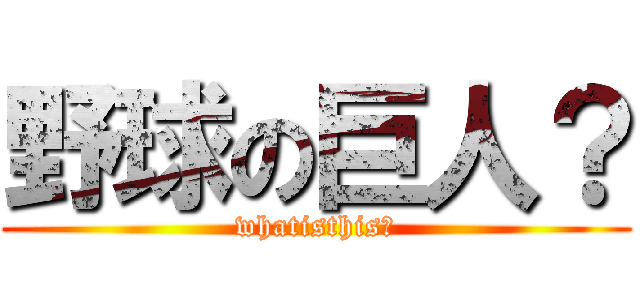 野球の巨人？ (whatisthis?)