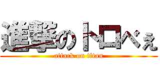進撃のトロべぇ (attack on titan)