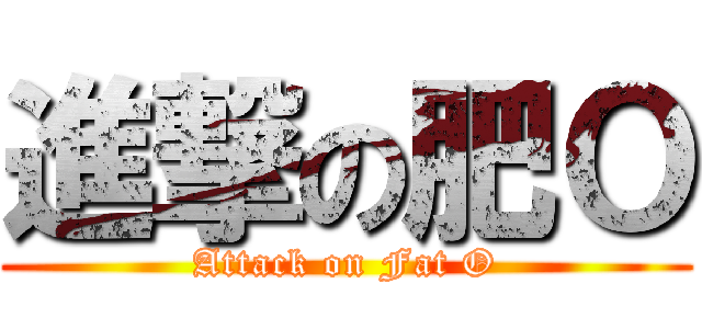 進撃の肥Ｏ (Attack on Fat O)