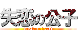失恋の公子 (break on heart)
