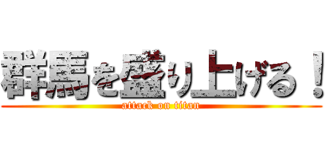 群馬を盛り上げる！ (attack on titan)