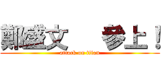 鄭盛文   參上！ (attack on titan)