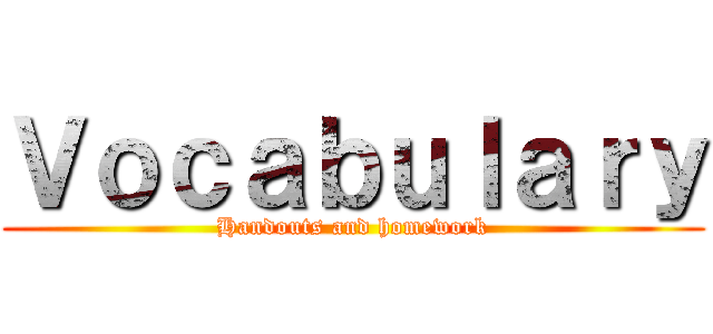 Ｖｏｃａｂｕｌａｒｙ (Handouts and homework)