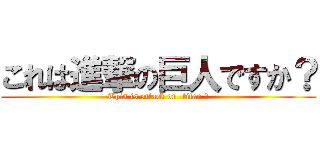 これは進撃の巨人ですか？ (This is attack on  titan ?)