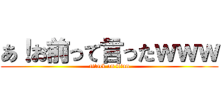 あ！お前って言ったｗｗｗ (attack on titan)