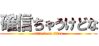 確信ちゃうけどな (attack on titan)