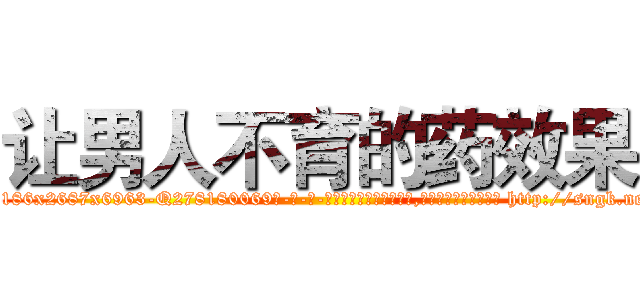 让男人不育的药效果 (让男人不育的药效果【电-186x2687x6963-Q278180069元-吉-药-业】我们做的是长期生意,靠的是老客户长期支持 http://sngk.net/a5xV5c
)