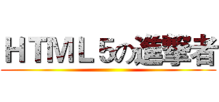 ＨＴＭＬ５の進撃者 ()