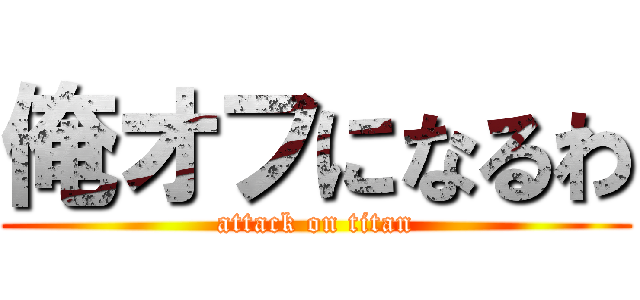 俺オフになるわ (attack on titan)