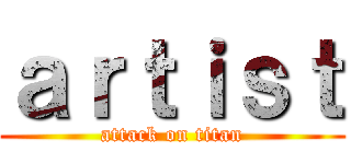ａｒｔｉｓｔ (attack on titan)