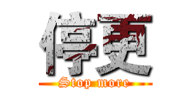 停更 (Stop more)