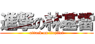 進撃の林基雷 (attack on linjilei)