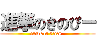 進撃のきのぴー (attack on kinopi-)