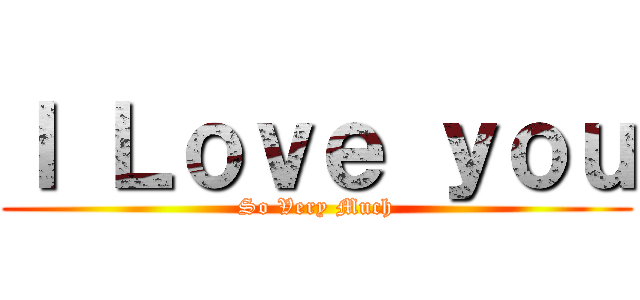 Ｉ Ｌｏｖｅ ｙｏｕ (So Very Much)