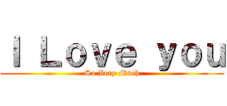Ｉ Ｌｏｖｅ ｙｏｕ (So Very Much)