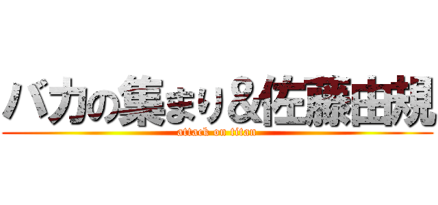 バカの集まり＆佐藤由規 (attack on titan)
