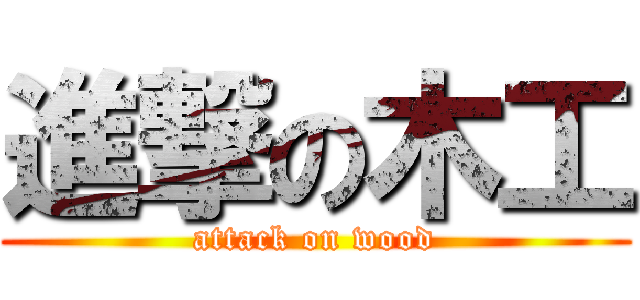 進撃の木工 (attack on wood)
