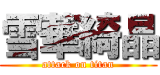 雪華綺晶 (attack on titan)