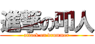 進撃の叩人 (attack on drummer)