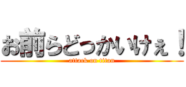 お前らどっかいけぇ！ (attack on titan)
