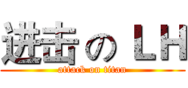 进击 の ＬＨ (attack on titan)