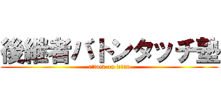 後継者バトンタッチ塾 (attack on titan)