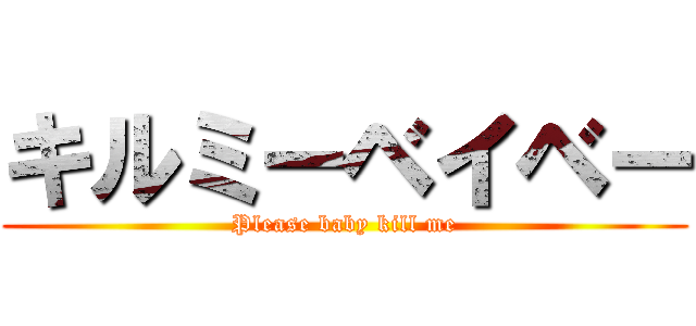 キルミーベイベー (Please baby kill me)