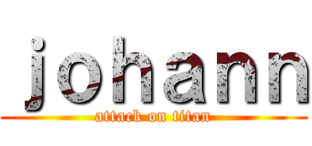 ｊｏｈａｎｎ (attack on titan)