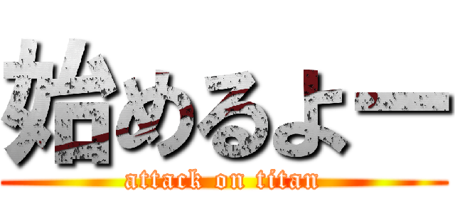 始めるよー (attack on titan)