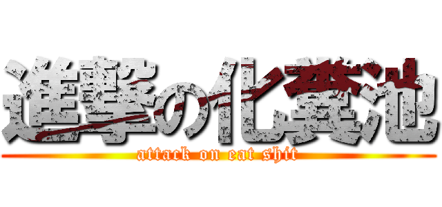 進撃の化糞池 (attack on eat shit)