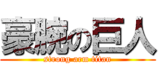 豪腕の巨人 (strong arm titan)