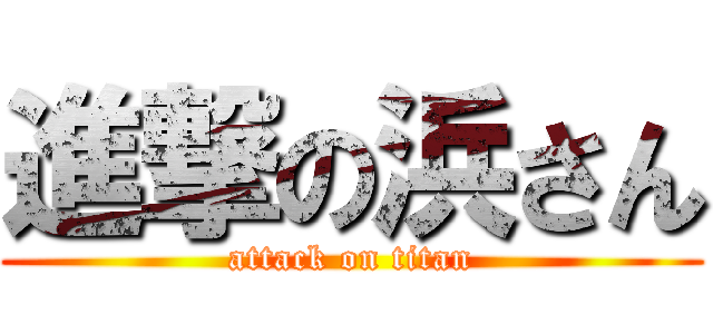 進撃の浜さん (attack on titan)