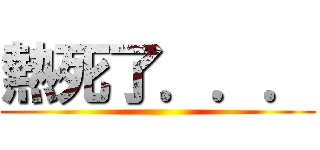 熱死了．．． ()