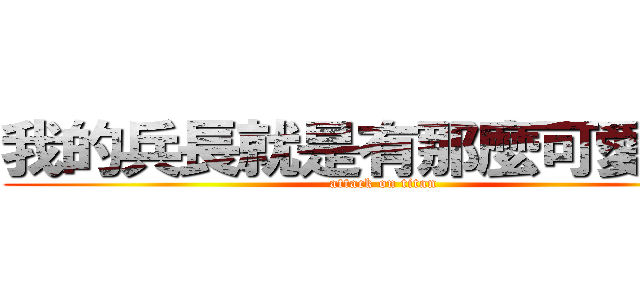 我的兵長就是有那麼可愛！！！ (attack on titan)
