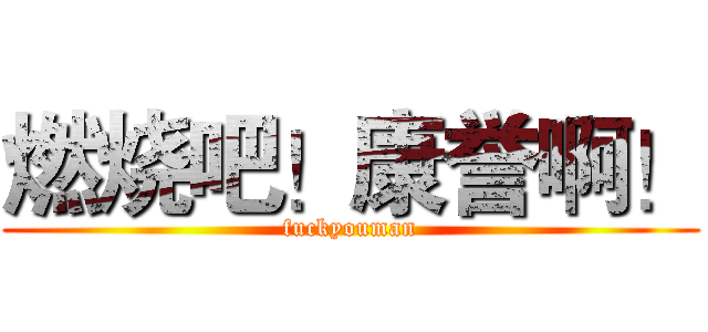 燃烧吧！康誉啊！ (fuckyouman)