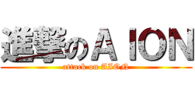 進撃のＡＩＯＮ (attack on AION)