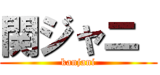 関ジャニ  (kanjani)