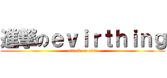 進撃のｅｖｉｒｔｈｉｎｇ (attack on evir)