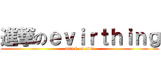進撃のｅｖｉｒｔｈｉｎｇ (attack on evir)