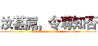 汝甚屌，令尊知否 (attack on titan)