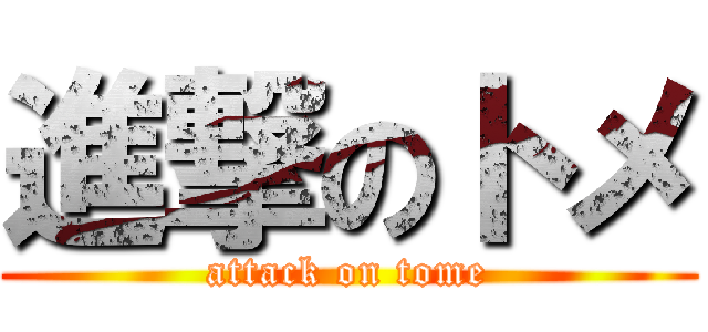 進撃のトメ (attack on tome)