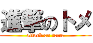 進撃のトメ (attack on tome)